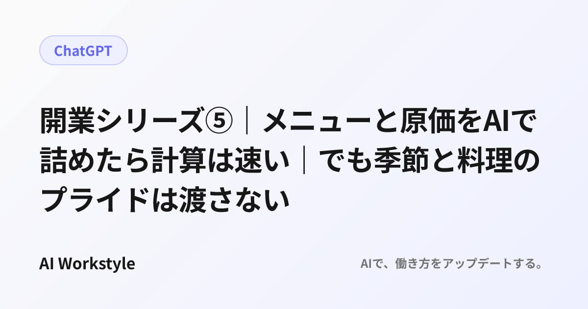 開業シリーズ⑤｜メニューと原価をAIで詰めたら計算は速い｜でも季節と料理のプライドは渡さない