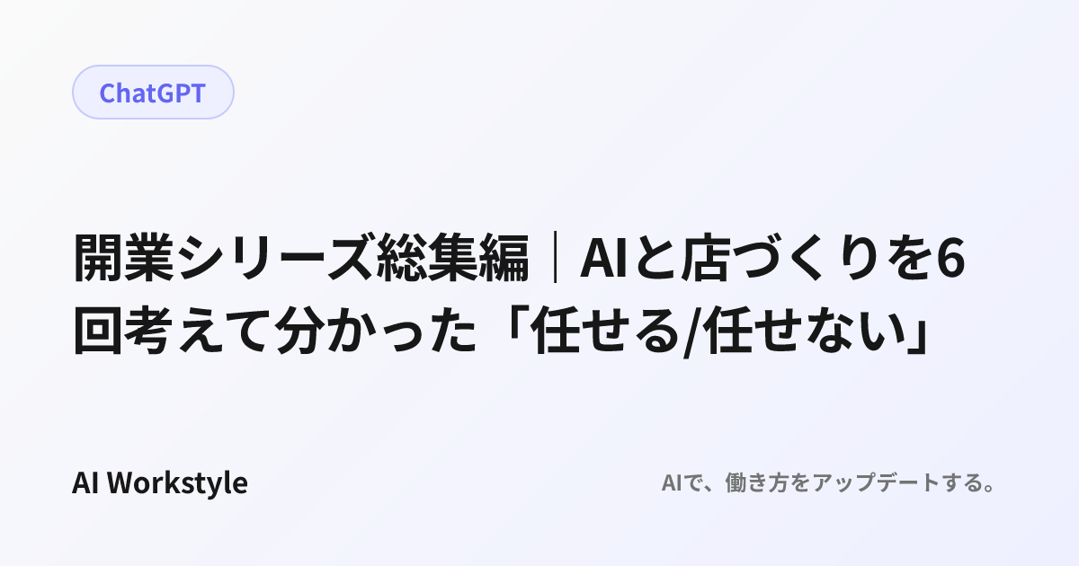 開業シリーズ総集編｜AIと店づくりを6回考えて分かった「任せる/任せない」