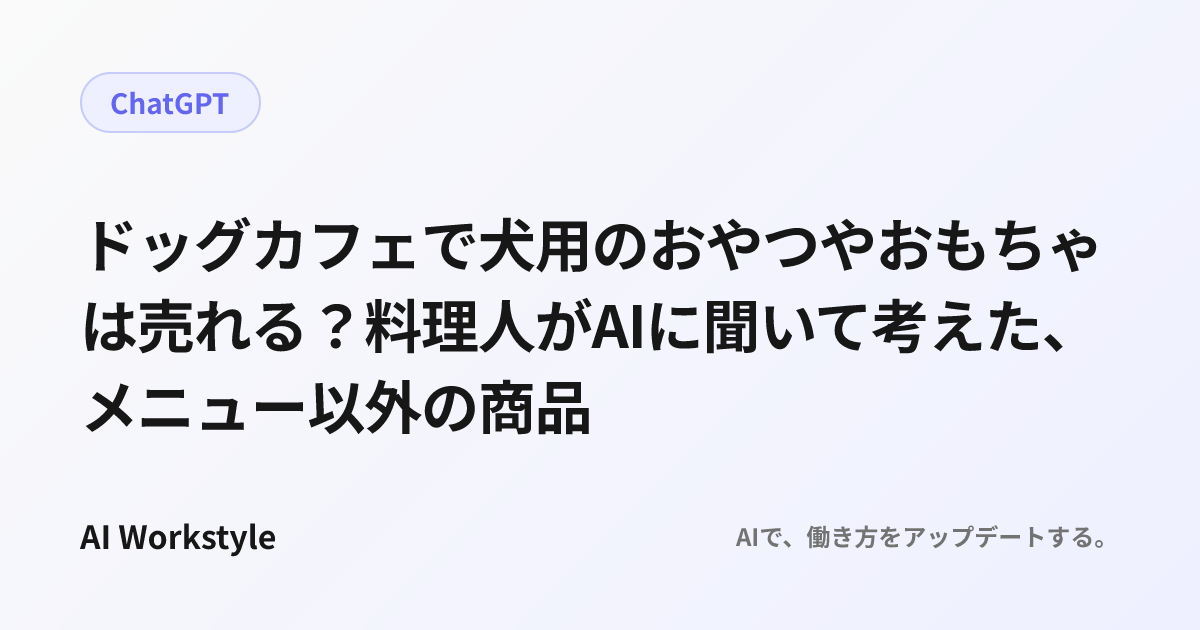 ドッグカフェで犬用のおやつやおもちゃは売れる？料理人がAIに聞いて考えた、メニュー以外の商品