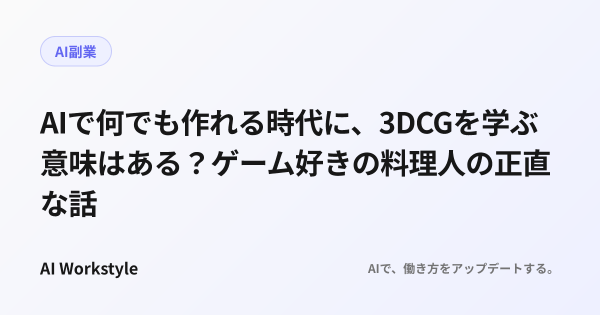 AIで何でも作れる時代に、3DCGを学ぶ意味はある？ゲーム好きの料理人の正直な話